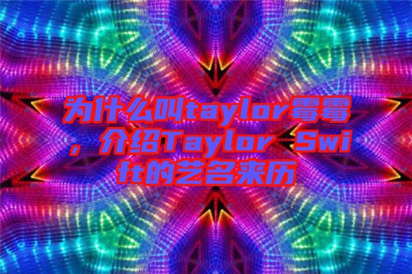 為什么叫taylor霉霉，介紹Taylor Swift的藝名來(lái)歷