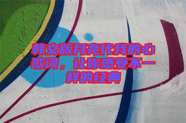 韓文版月亮代我的心歌詞，讓你感受不一樣的經典