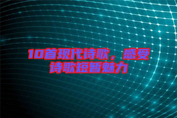 10首現(xiàn)代詩歌，感受詩歌短暫魅力