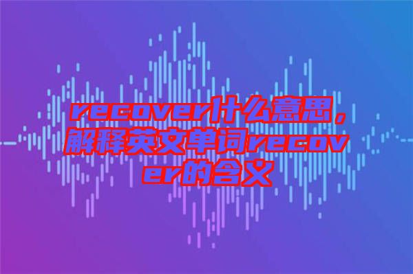 recover什么意思，解釋英文單詞recover的含義