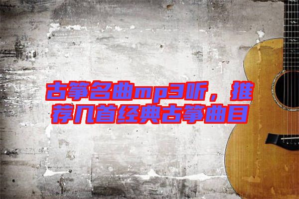 古箏名曲mp3聽，推薦幾首經(jīng)典古箏曲目