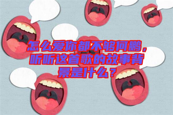怎么愛(ài)你都不夠何鵬，聽(tīng)聽(tīng)這首歌的故事背景是什么？