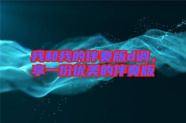 我和我的伴奏版d調(diào)，享一份優(yōu)美的伴奏版