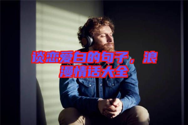 談戀愛白的句子，浪漫情話大全