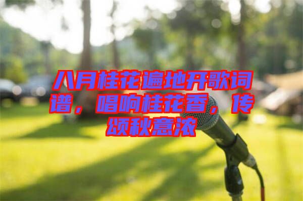 八月桂花遍地開歌詞譜，唱響桂花香，傳頌秋意濃