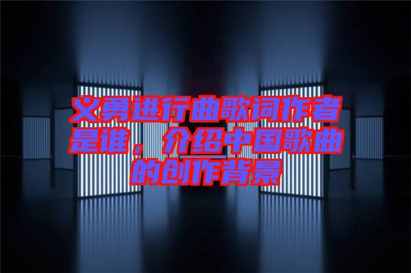 義勇進(jìn)行曲歌詞作者是誰，介紹中國歌曲的創(chuàng)作背景