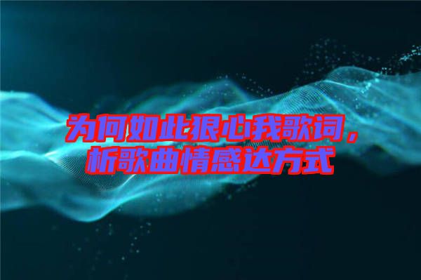 為何如此狠心我歌詞，析歌曲情感達(dá)方式