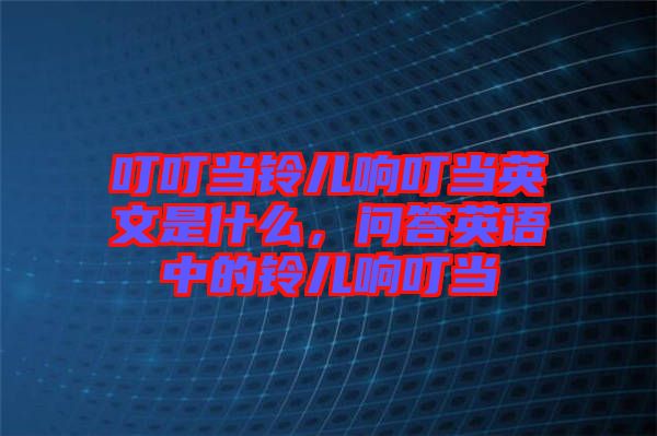 叮叮當(dāng)鈴兒響叮當(dāng)英文是什么，問答英語中的鈴兒響叮當(dāng)