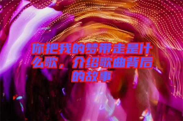 你把我的夢(mèng)帶走是什么歌，介紹歌曲背后的故事