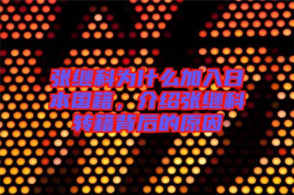張繼科為什么加入日本國籍，介紹張繼科轉(zhuǎn)籍背后的原因