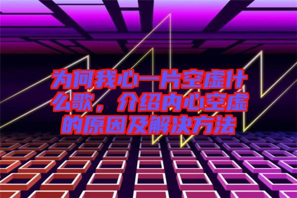 為何我心一片空虛什么歌，介紹內(nèi)心空虛的原因及解決方法