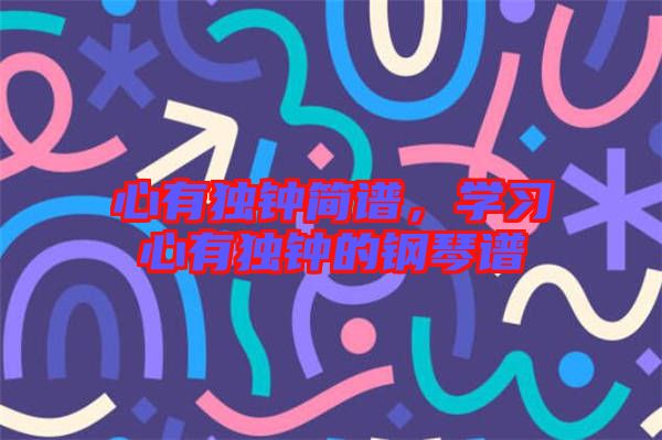 心有獨鐘簡譜，學(xué)習(xí)心有獨鐘的鋼琴譜