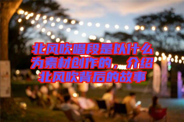 北風吹唱段是以什么為素材創(chuàng)作的，介紹北風吹背后的故事
