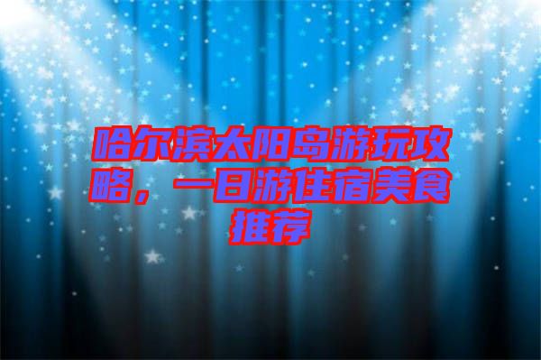 哈爾濱太陽島游玩攻略，一日游住宿美食推薦