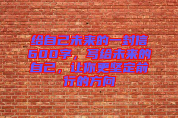 給自己未來(lái)的一封信600字，寫給未來(lái)的自己，讓你更堅(jiān)定前行的方向