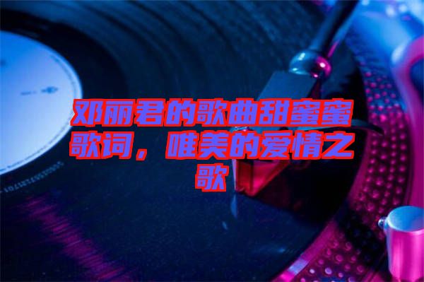 鄧麗君的歌曲甜蜜蜜歌詞，唯美的愛情之歌