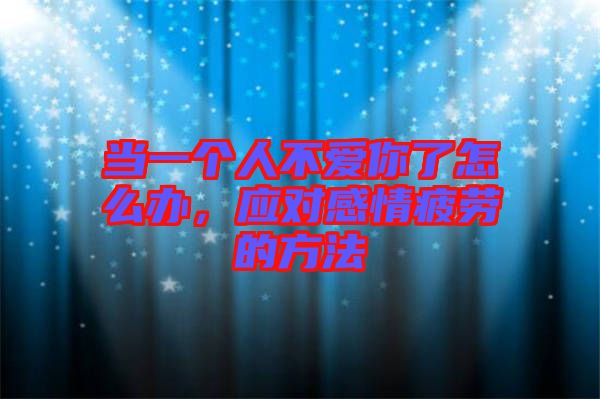 當(dāng)一個人不愛你了怎么辦，應(yīng)對感情疲勞的方法