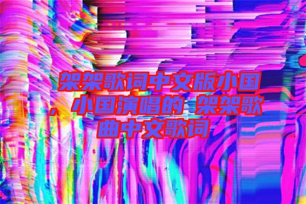 囧架架歌詞中文版小國，小國演唱的囧架架歌曲中文歌詞