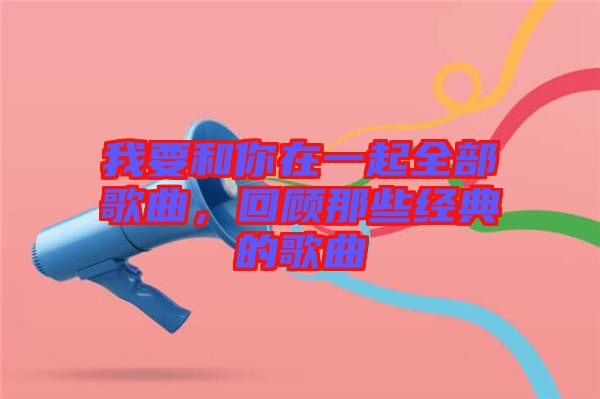 我要和你在一起全部歌曲，回顧那些經(jīng)典的歌曲