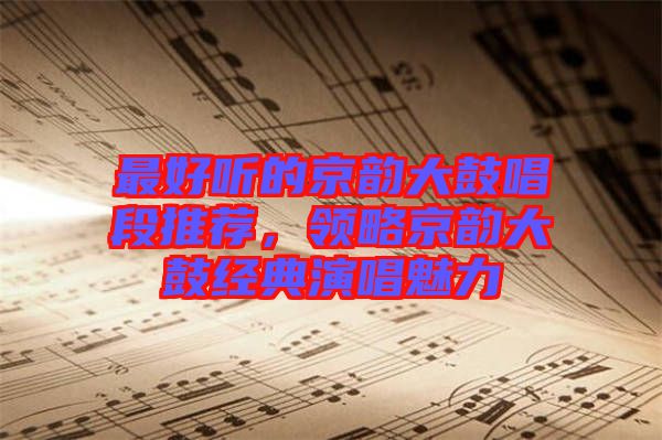 最好聽的京韻大鼓唱段推薦，領(lǐng)略京韻大鼓經(jīng)典演唱魅力
