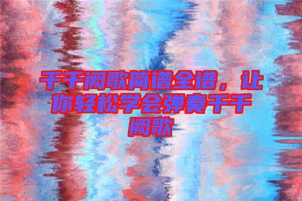 千千闕歌簡譜全譜，讓你輕松學(xué)會(huì)彈奏千千闕歌