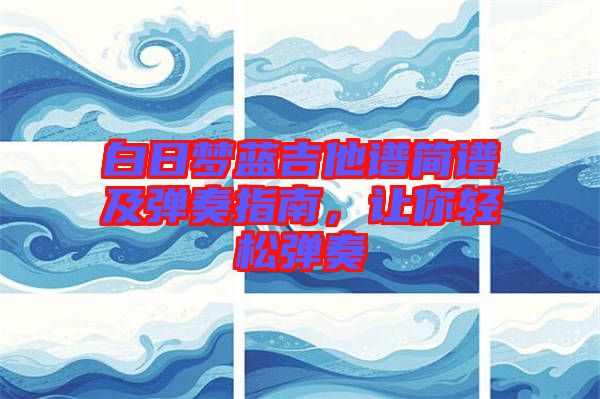 白日夢藍吉他譜簡譜及彈奏指南，讓你輕松彈奏