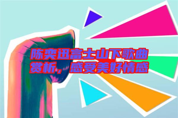陳奕迅富士山下歌曲賞析，感受美好情感