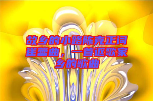 故鄉(xiāng)的小路陳克正詞崔蕾曲，一首謳歌家鄉(xiāng)的歌曲