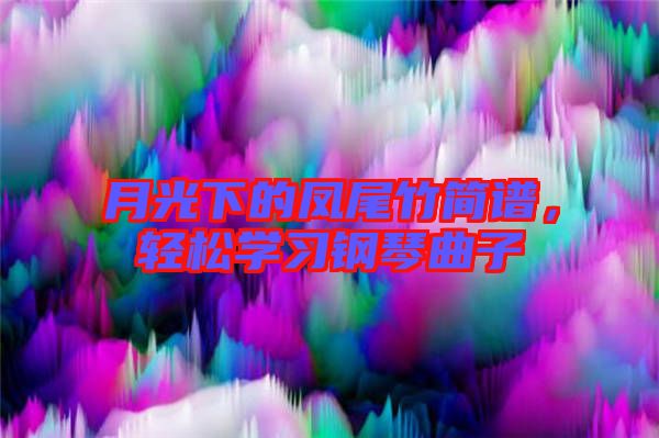 月光下的鳳尾竹簡譜，輕松學習鋼琴曲子