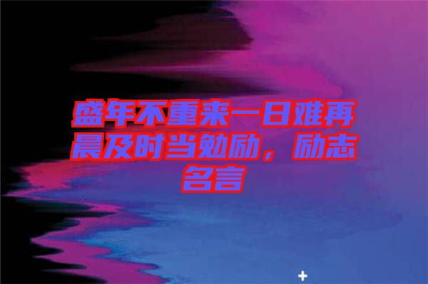 盛年不重來(lái)一日難再晨及時(shí)當(dāng)勉勵(lì)，勵(lì)志名言