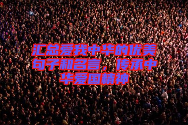 匯總愛我中華的優(yōu)美句子和名言，傳承中華愛國精神
