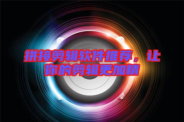 拼接剪輯軟件推薦，讓你的剪輯更加精