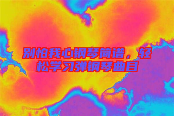 別怕我心鋼琴簡譜，輕松學(xué)習(xí)彈鋼琴曲目