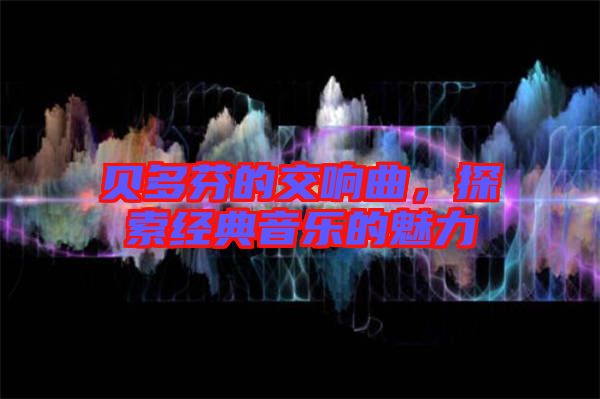 貝多芬的交響曲，探索經(jīng)典音樂(lè)的魅力
