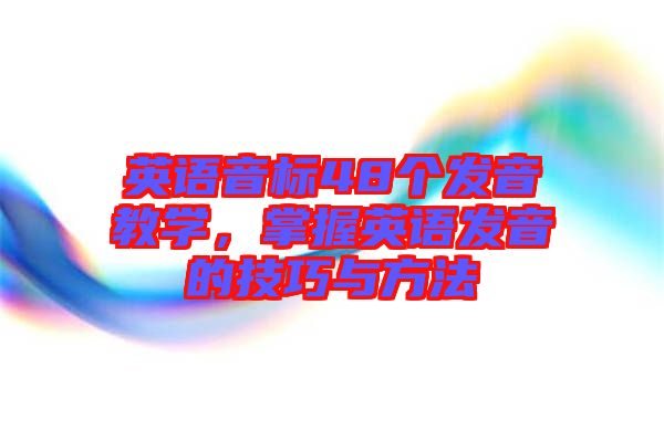 英語音標48個發(fā)音教學(xué)，掌握英語發(fā)音的技巧與方法