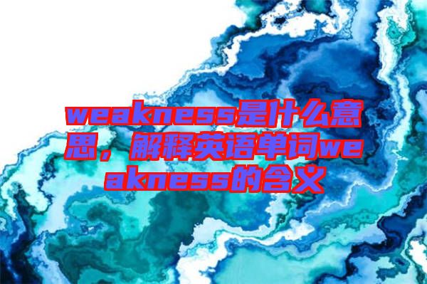 weakness是什么意思，解釋英語單詞weakness的含義