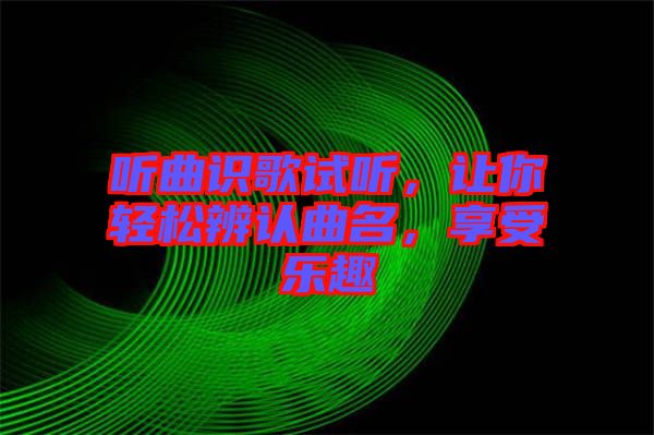 聽曲識歌試聽，讓你輕松辨認(rèn)曲名，享受樂趣