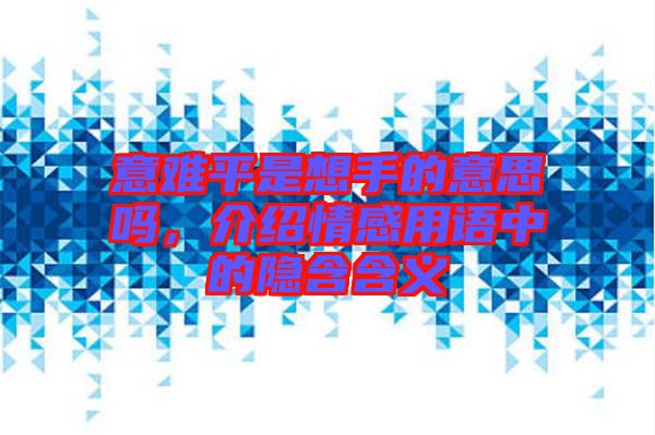 意難平是想手的意思嗎，介紹情感用語中的隱含含義