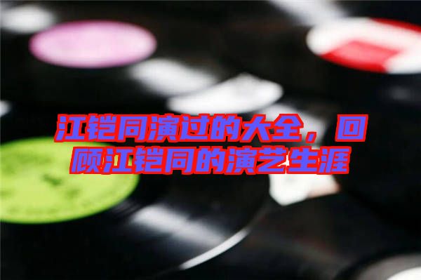 江鎧同演過(guò)的大全，回顧江鎧同的演藝生涯
