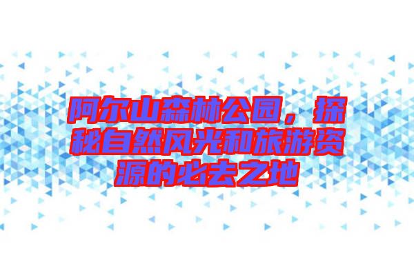 阿爾山森林公園，探秘自然風(fēng)光和旅游資源的必去之地