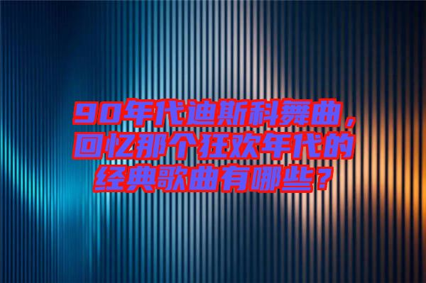 90年代迪斯科舞曲，回憶那個(gè)狂歡年代的經(jīng)典歌曲有哪些？