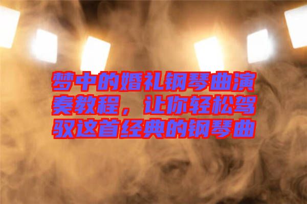 夢中的婚禮鋼琴曲演奏教程，讓你輕松駕馭這首經典的鋼琴曲