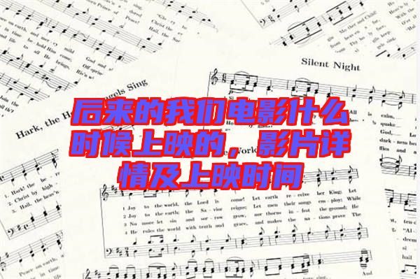 后來的我們電影什么時候上映的，影片詳情及上映時間