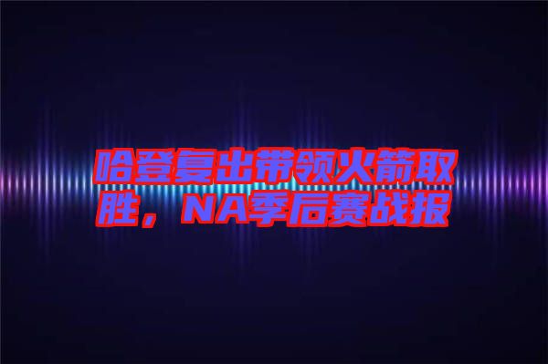 哈登復(fù)出帶領(lǐng)火箭取勝，NA季后賽戰(zhàn)報