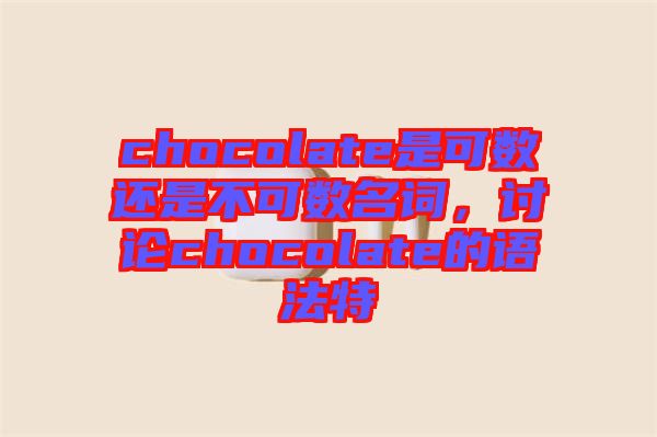 chocolate是可數(shù)還是不可數(shù)名詞，討論chocolate的語法特