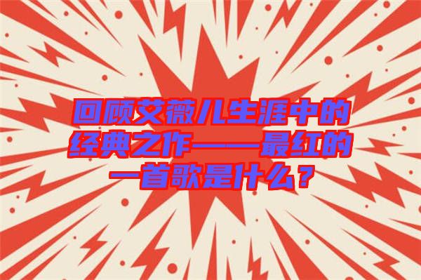 回顧艾薇兒生涯中的經(jīng)典之作——最紅的一首歌是什么？