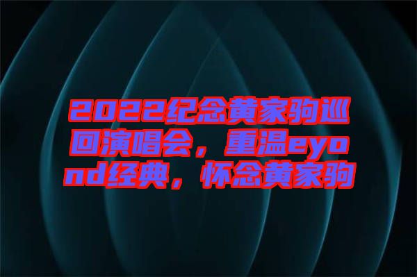 2022紀念黃家駒巡回演唱會，重溫eyond經(jīng)典，懷念黃家駒