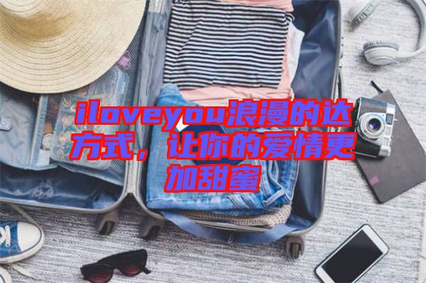 iloveyou浪漫的達方式，讓你的愛情更加甜蜜