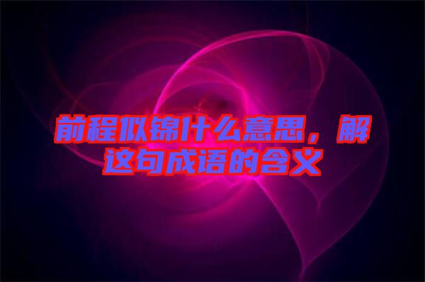 前程似錦什么意思，解這句成語的含義