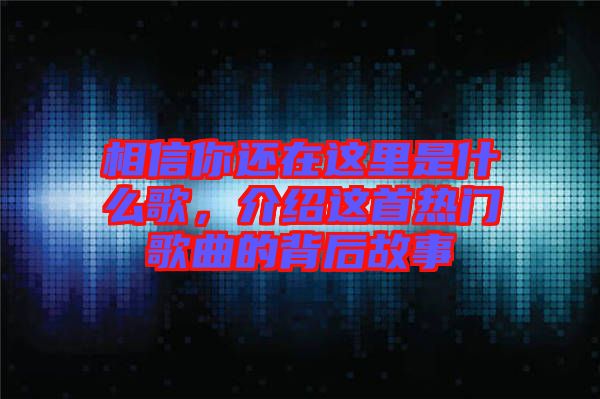相信你還在這里是什么歌，介紹這首熱門歌曲的背后故事
